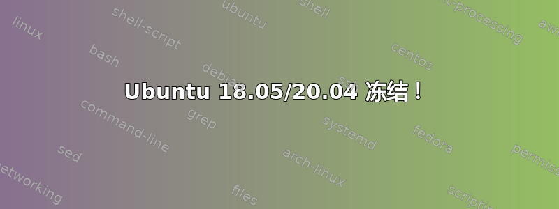 Ubuntu 18.05/20.04 冻结！