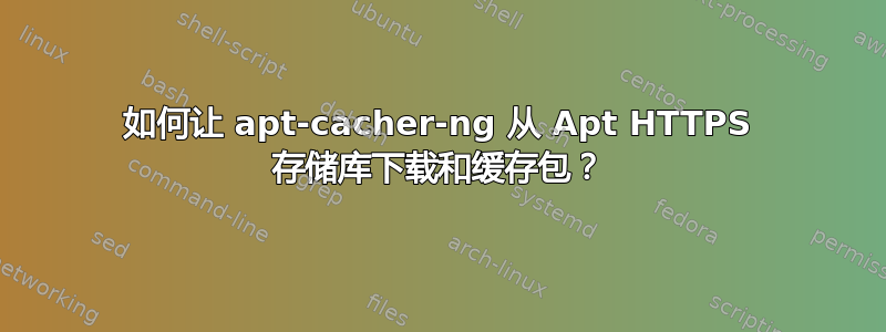 如何让 apt-cacher-ng 从 Apt HTTPS 存储库下载和缓存包？