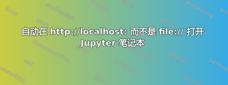 自动在 http://localhost: 而不是 file:// 打开 Jupyter 笔记本