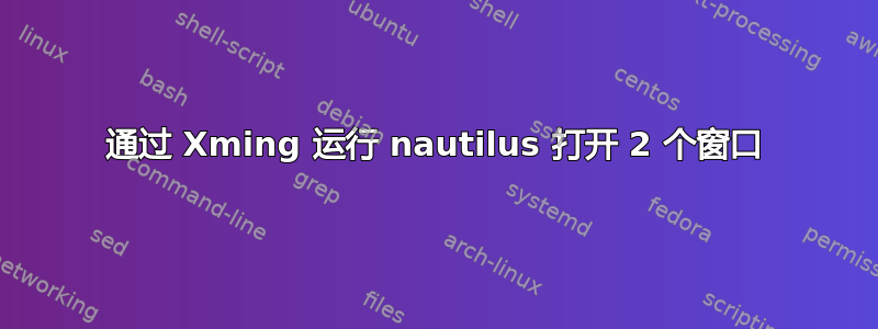 通过 Xming 运行 nautilus 打开 2 个窗口