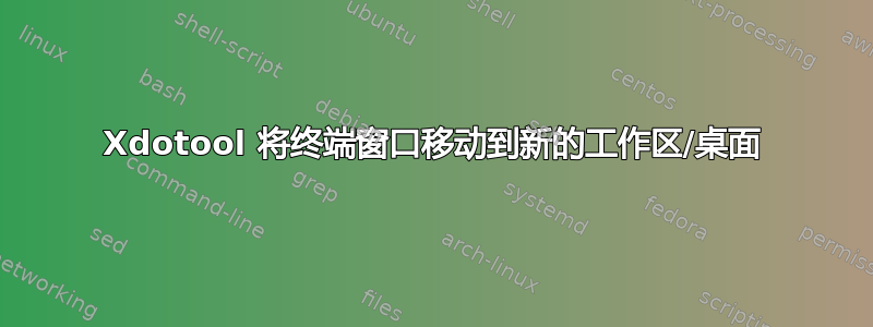 Xdotool 将终端窗口移动到新的工作区/桌面