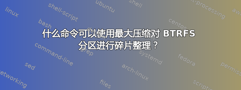 什么命令可以使用最大压缩对 BTRFS 分区进行碎片整理？