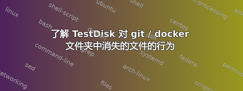 了解 TestDisk 对 git / docker 文件夹中消失的文件的行为