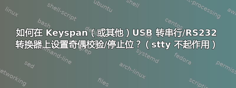 如何在 Keyspan（或其他）USB 转串行/RS232 转换器上设置奇偶校验/停止位？（stty 不起作用）