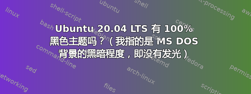 Ubuntu 20.04 LTS 有 100% 黑色主题吗？（我指的是 MS DOS 背景的黑暗程度，即没有发光）