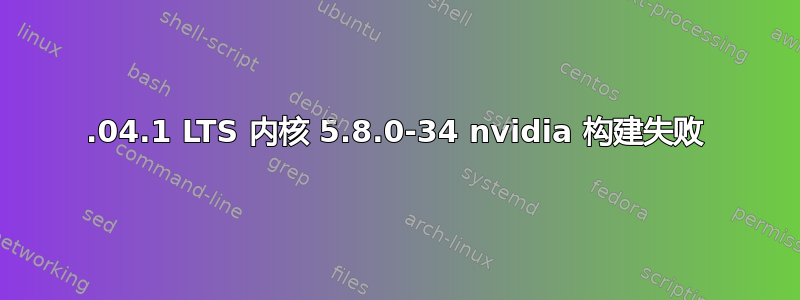 20.04.1 LTS 内核 5.8.0-34 nvidia 构建失败