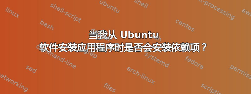 当我从 Ubuntu 软件安装应用程序时是否会安装依赖项？