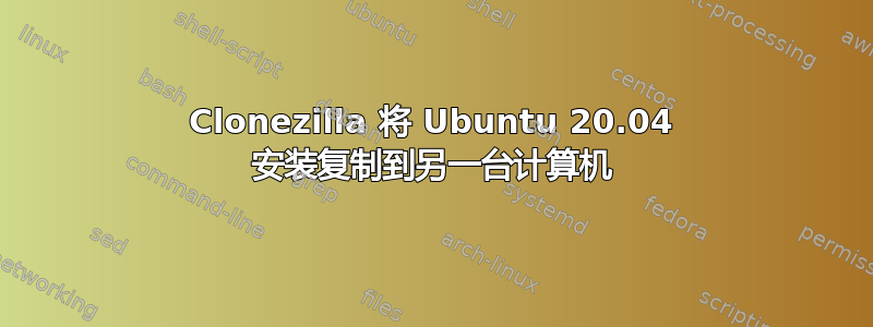 Clonezilla 将 Ubuntu 20.04 安装复制到另一台计算机