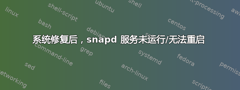 系统修复后，snapd 服务未运行/无法重启