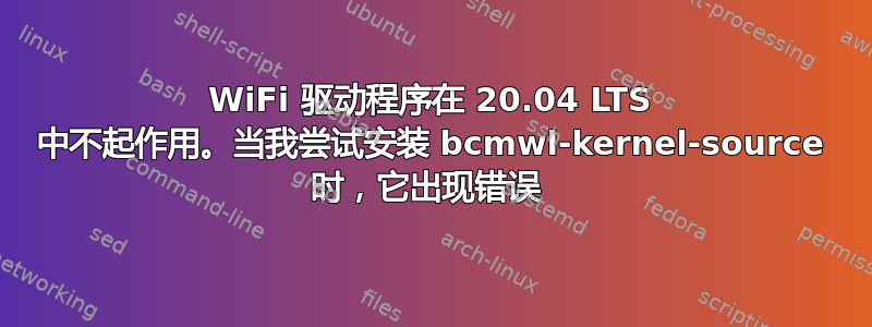 WiFi 驱动程序在 20.04 LTS 中不起作用。当我尝试安装 bcmwl-kernel-source 时，它​​出现错误 