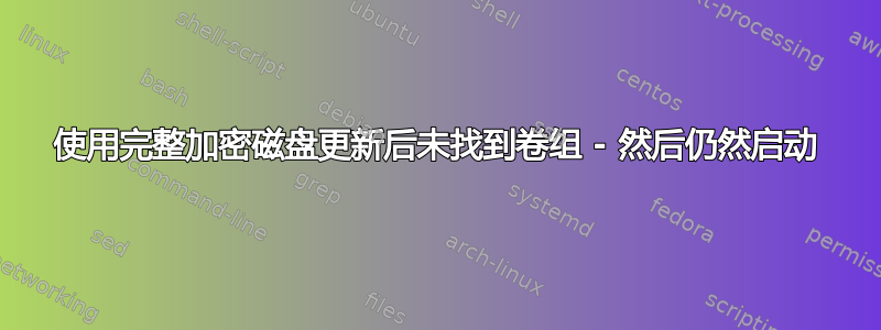 使用完整加密磁盘更新后未找到卷组 - 然后仍然启动