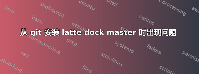 从 git 安装 latte dock master 时出现问题