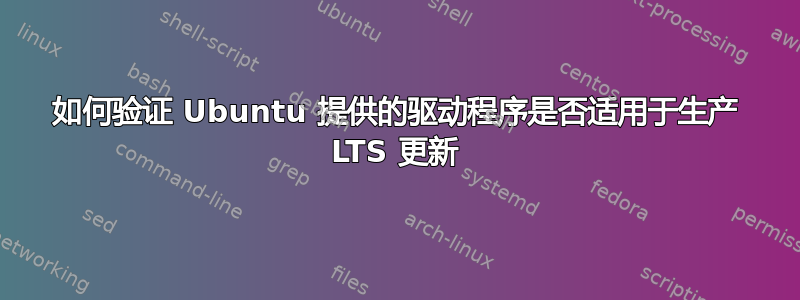 如何验证 Ubuntu 提供的驱动程序是否适用于生产 LTS 更新