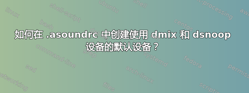 如何在 .asoundrc 中创建使用 dmix 和 dsnoop 设备的默认设备？