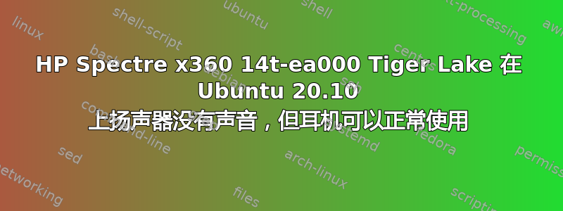 HP Spectre x360 14t-ea000 Tiger Lake 在 Ubuntu 20.10 上扬声器没有声音，但耳机可以正常使用