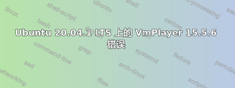 Ubuntu 20.04.1 LTS 上的 VmPlayer 15.5.6 错误