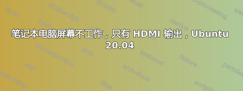 笔记本电脑屏幕不工作，只有 HDMI 输出，Ubuntu 20.04