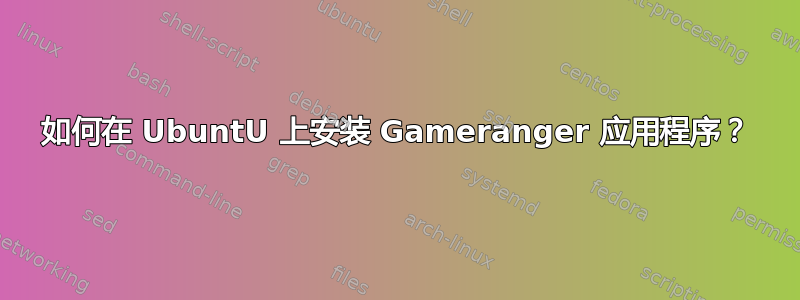 如何在 UbuntU 上安装 Gameranger 应用程序？