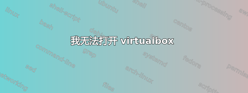 我无法打开 virtualbox