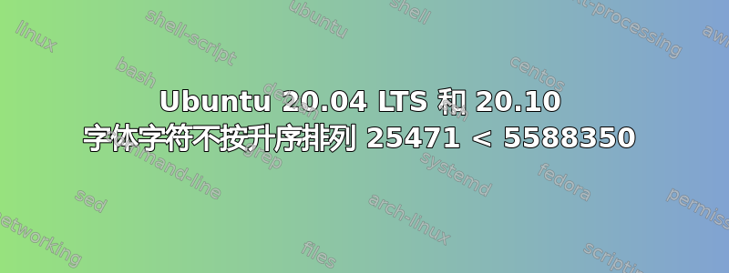 Ubuntu 20.04 LTS 和 20.10 字体字符不按升序排列 25471 < 5588350