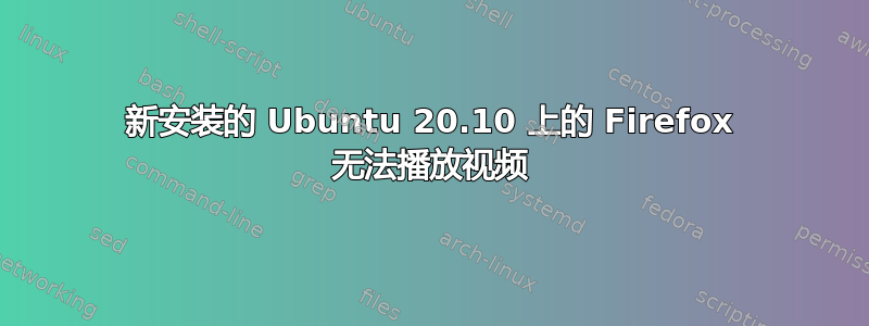 新安装的 Ubuntu 20.10 上的 Firefox 无法播放视频