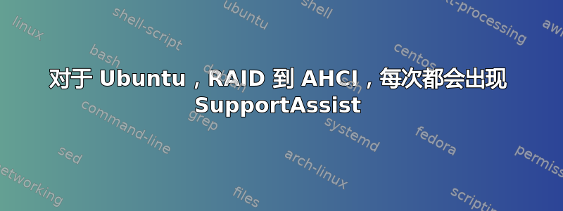 对于 Ubuntu，RAID 到 AHCI，每次都会出现 SupportAssist