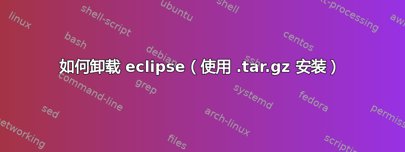 如何卸载 eclipse（使用 .tar.gz 安装）