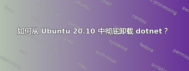 如何从 Ubuntu 20.10 中彻底卸载 dotnet？