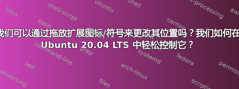 我们可以通过拖放扩展图标/符号来更改其位置吗？我们如何在 Ubuntu 20.04 LTS 中轻松控制它？