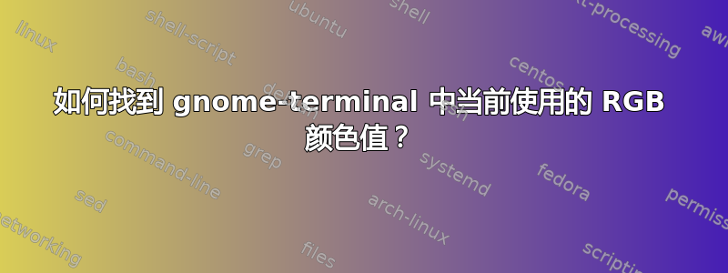 如何找到 gnome-terminal 中当前使用的 RGB 颜色值？