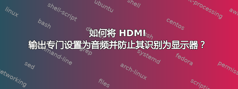 如何将 HDMI 输出专门设置为音频并防止其识别为显示器？