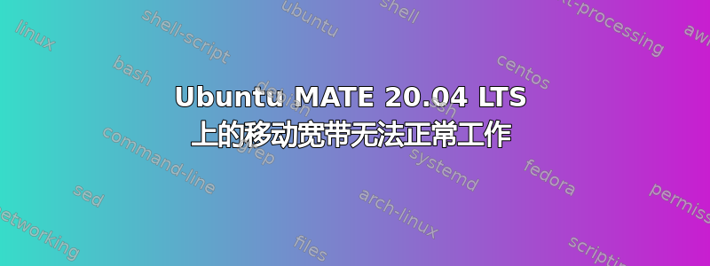 Ubuntu MATE 20.04 LTS 上的移动宽带无法正常工作