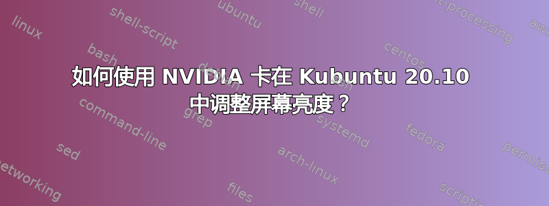 如何使用 NVIDIA 卡在 Kubuntu 20.10 中调整屏幕亮度？