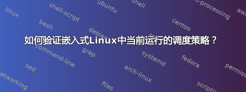 如何验证嵌入式Linux中当前运行的调度策略？