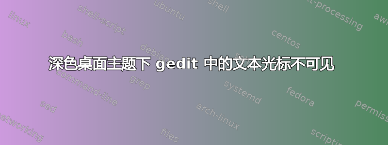 深色桌面主题下 gedit 中的文本光标不可见