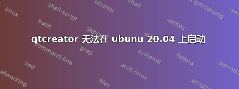 qtcreator 无法在 ubunu 20.04 上启动