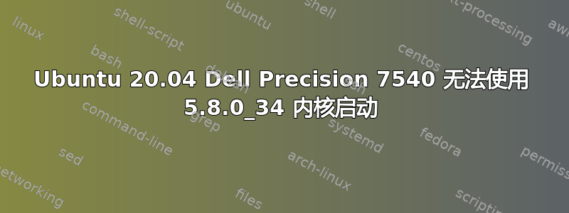 Ubuntu 20.04 Dell Precision 7540 无法使用 5.8.0_34 内核启动