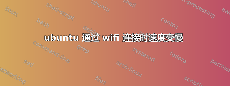 ubuntu 通过 wifi 连接时速度变慢