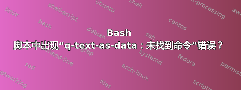 Bash 脚本中出现“q-text-as-data：未找到命令”错误？