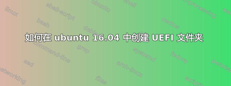 如何在 ubuntu 16.04 中创建 UEFI 文件夹