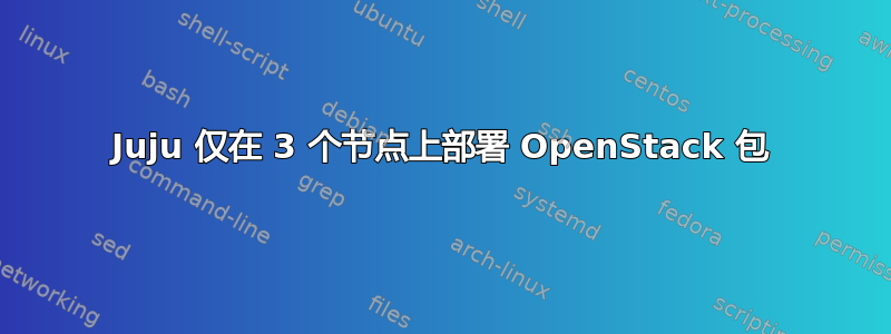 Juju 仅在 3 个节点上部署 OpenStack 包