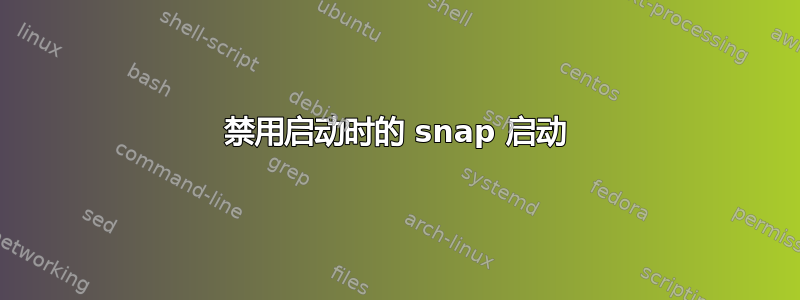 禁用启动时的 snap 启动