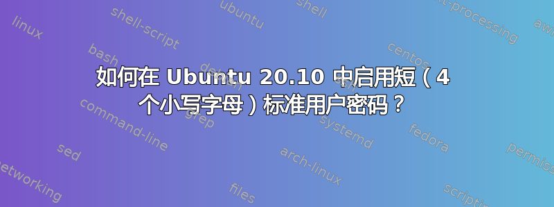 如何在 Ubuntu 20.10 中启用短（4 个小写字母）标准用户密码？