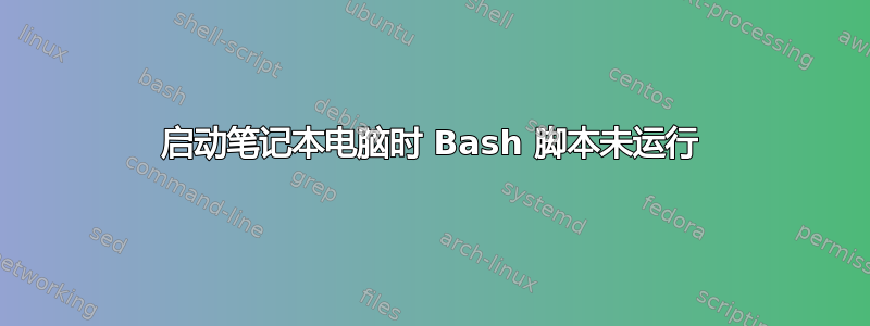 启动笔记本电脑时 Bash 脚本未运行