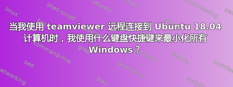 当我使用 teamviewer 远程连接到 Ubuntu 18.04 计算机时，我使用什么键盘快捷键来最小化所有 Windows？