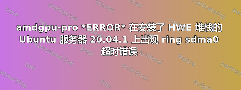 amdgpu-pro *ERROR* 在安装了 HWE 堆栈的 Ubuntu 服务器 20.04.1 上出现 ring sdma0 超时错误