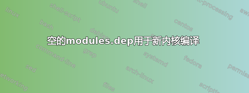 空的modules.dep用于新内核编译