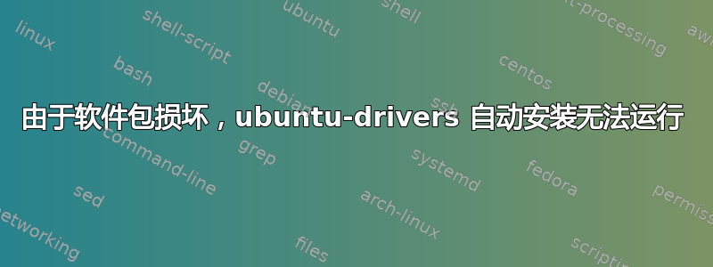 由于软件包损坏，ubuntu-drivers 自动安装无法运行