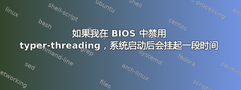 如果我在 BIOS 中禁用 typer-threading，系统启动后会挂起一段时间