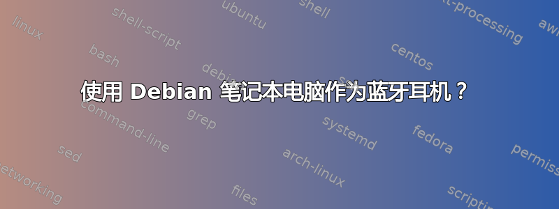 使用 Debian 笔记本电脑作为蓝牙耳机？